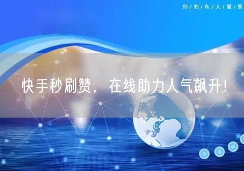 快手秒刷赞，在线助力人气飙升！