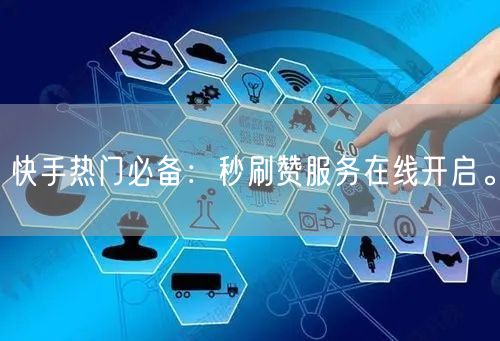 快手热门必备：秒刷赞服务在线开启。