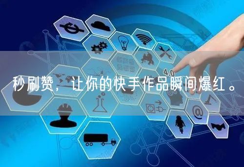 秒刷赞，让你的快手作品瞬间爆红。