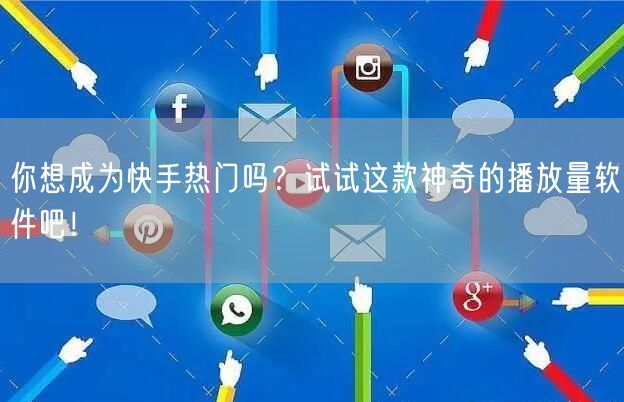 你想成为快手热门吗？试试这款神奇的播放量