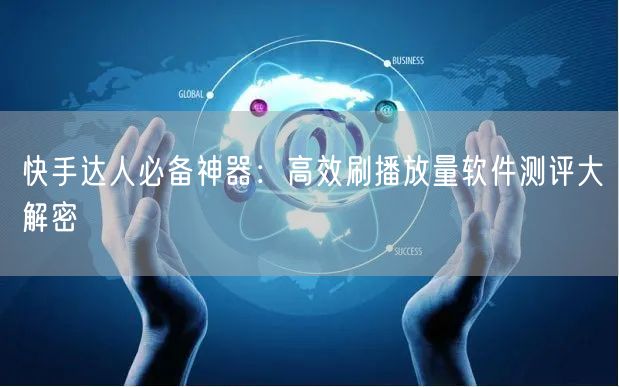 快手达人必备神器：高效刷播放量软件测评大解密