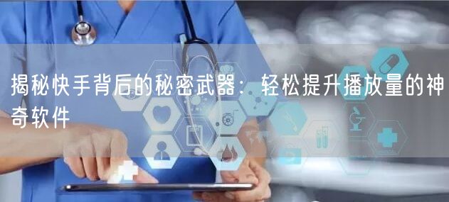 揭秘快手背后的秘密武器：轻松提升播放量的神奇软件