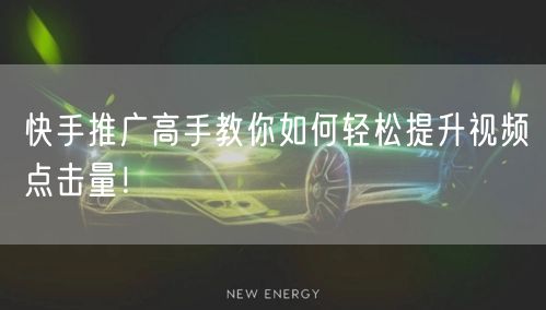 快手推广高手教你如何轻松提升视频点击量！