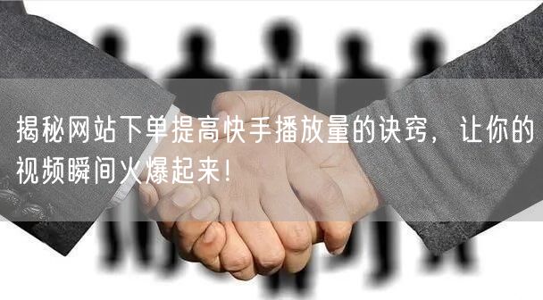 揭秘网站下单提高快手播放量的诀窍，让你的视频瞬间火爆起来！