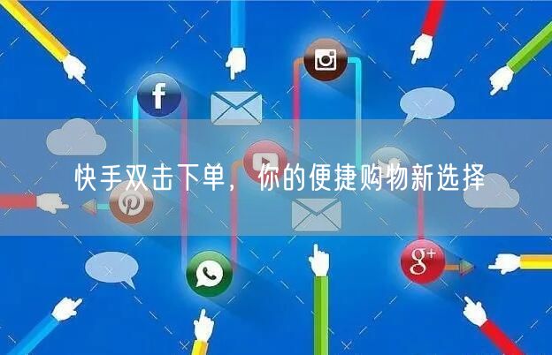 快手双击下单，你的便捷购物新选择