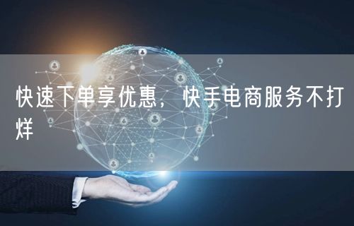 快速下单享优惠，快手电商服务不打烊