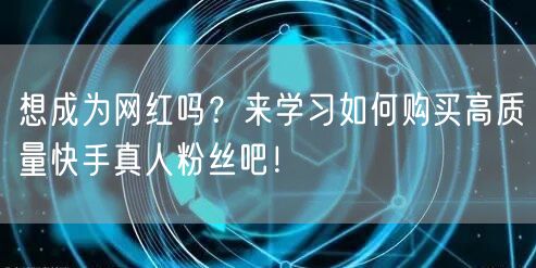 想成为网红吗？来学习如何购买高质量快手真