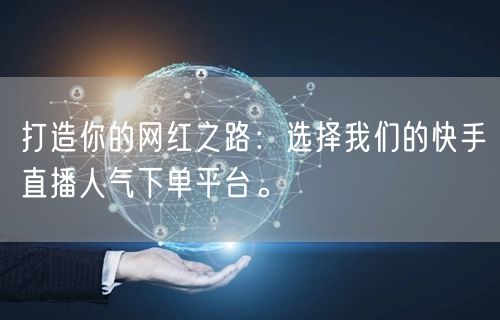 打造你的网红之路：选择我们的快手直播人气下单平台。