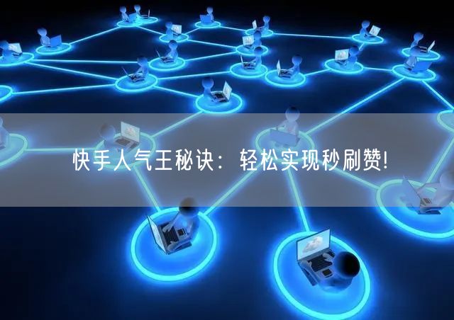 快手人气王秘诀：轻松实现秒刷赞!