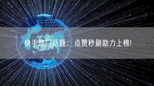 快手热门话题：点赞秒刷助力上榜!