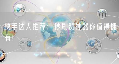 快手达人推荐：秒刷赞神器你值得拥有!