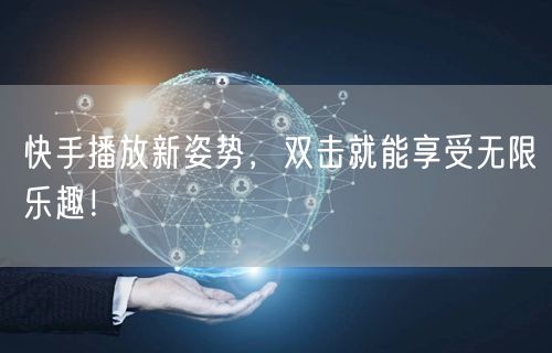 快手播放新姿势，双击就能享受无限乐趣！