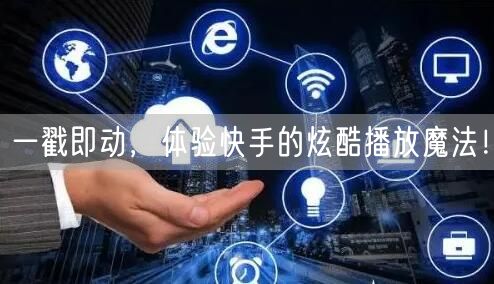 一戳即动，体验快手的炫酷播放魔法！