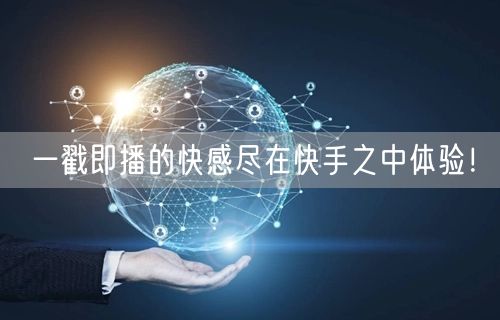 一戳即播的快感尽在快手之中体验！