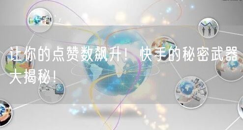 让你的点赞数飙升！快手的秘密武器大揭秘！