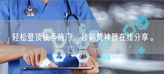 轻松登顶快手热门，秒刷赞神器在线分享。