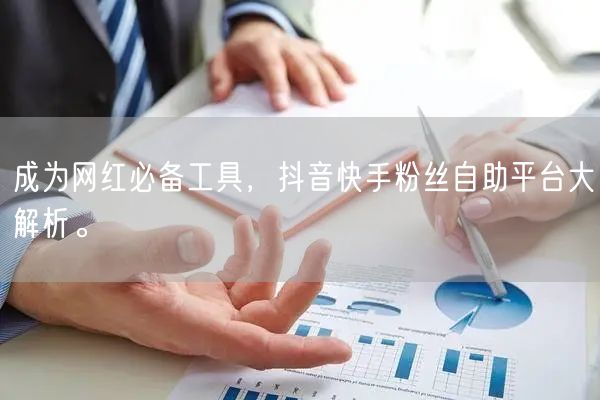 成为网红必备工具，抖音快手粉丝自助平台大解析。