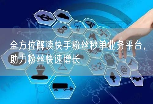 全方位解读快手粉丝秒单业务平台，助力粉丝快速增长