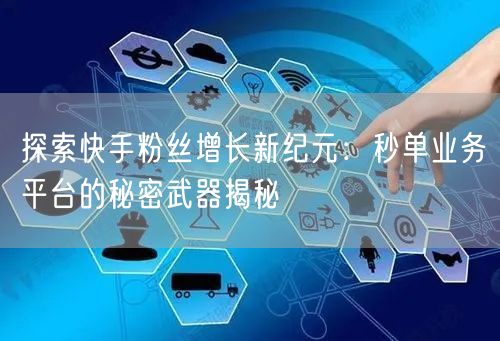 探索快手粉丝增长新纪元：秒单业务平台的秘密武器揭秘