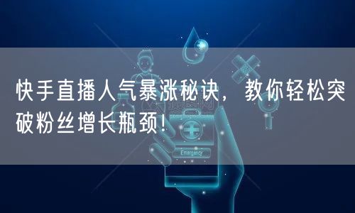 快手直播人气暴涨秘诀，教你轻松突破粉丝增长瓶颈！