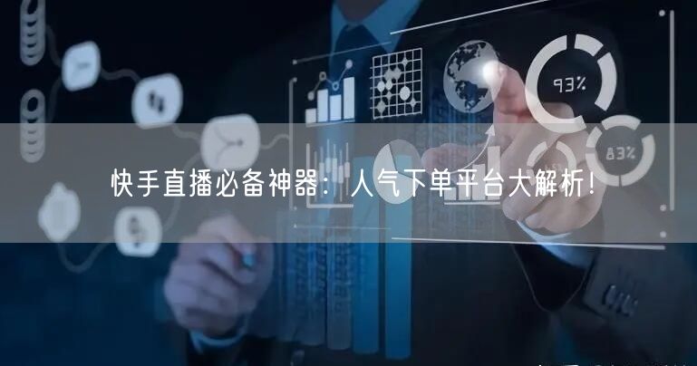 快手直播必备神器：人气下单平台大解析！
