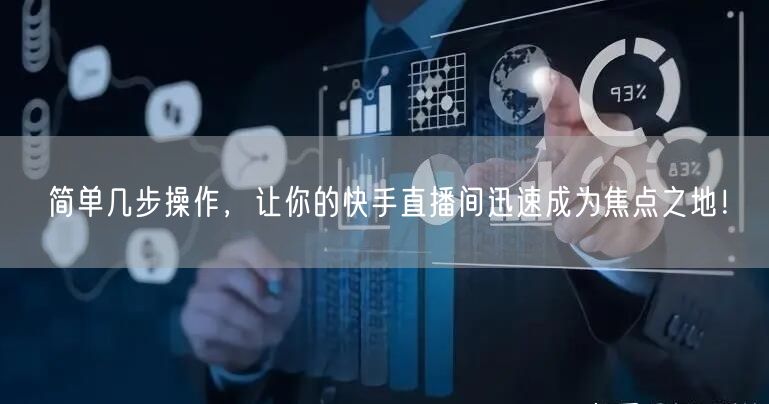 简单几步操作，让你的快手直播间迅速成为焦点之地！
