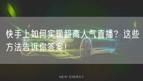 快手上如何实现超高人气直播？这些方法告诉你答案！