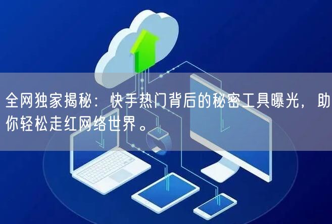 全网独家揭秘：快手热门背后的秘密工具曝光，助你轻松走红网络世