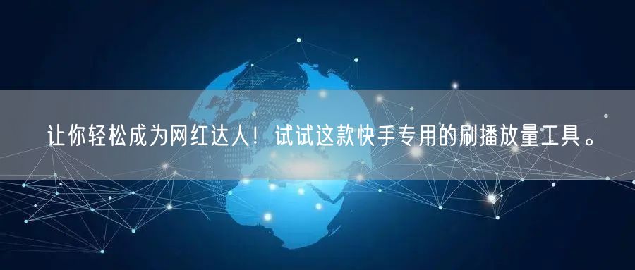让你轻松成为网红达人！试试这款快手专用的刷播放量工具。