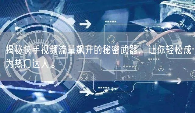 揭秘快手视频流量飙升的秘密武器，让你轻松