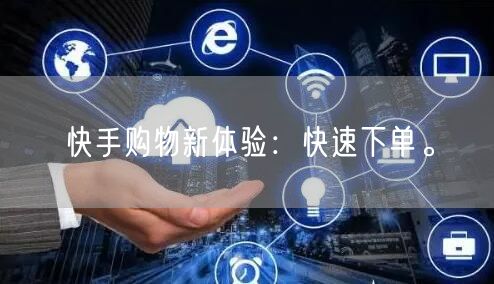 快手购物新体验：快速下单。