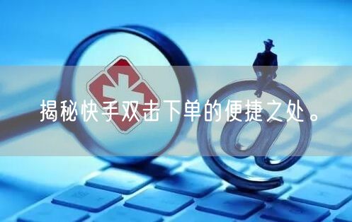 揭秘快手双击下单的便捷之处。
