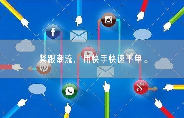 紧跟潮流，用快手快速下单。