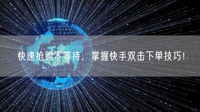 快速抢购不等待，掌握快手双击下单技巧！