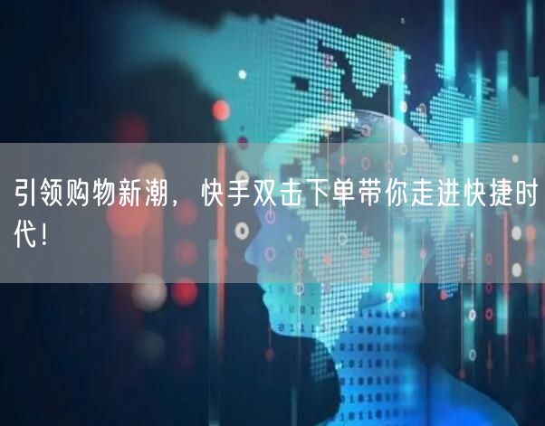 引领购物新潮，快手双击下单带你走进快捷时代！