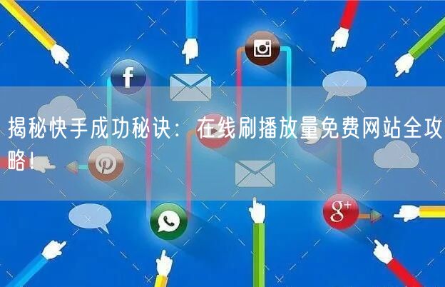 揭秘快手成功秘诀：在线刷播放量免费网站全攻略！