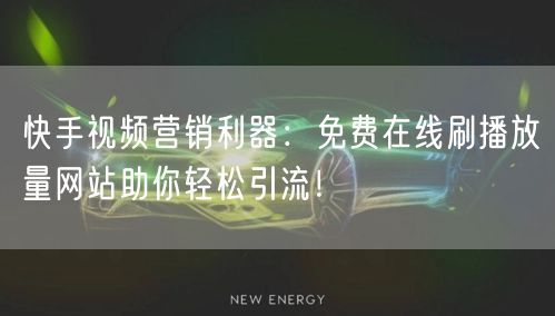 快手视频营销利器：免费在线刷播放量网站助你轻松引流！
