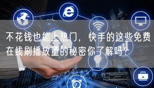 不花钱也能上热门，快手的这些免费在线刷播放量的秘密你了解吗？