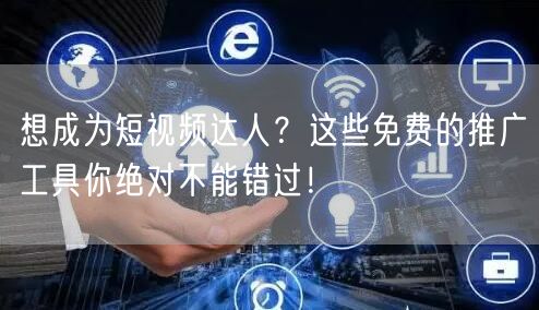 想成为短视频达人？这些免费的推广工具你绝对不能错过！