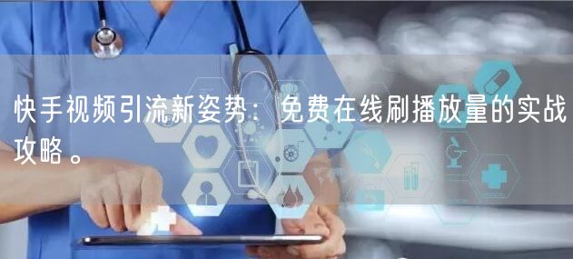快手视频引流新姿势：免费在线刷播放量的实战攻略。