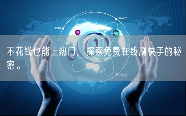 不花钱也能上热门，探索免费在线刷快手的秘密。