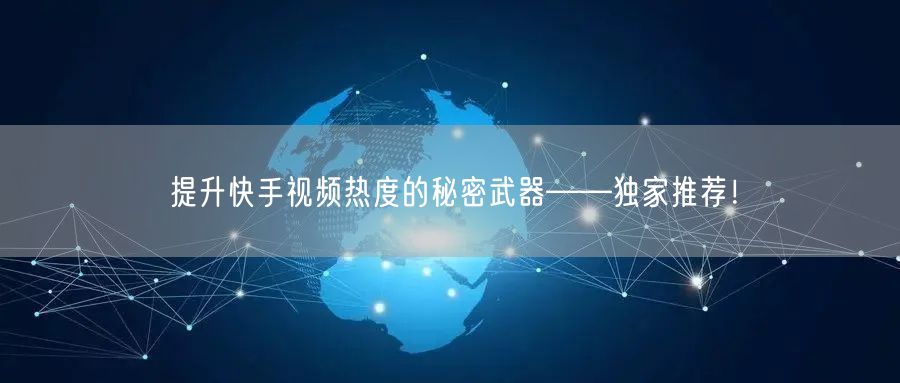 提升快手视频热度的秘密武器——独家推荐！