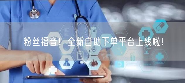 粉丝福音！全新自助下单平台上线啦！