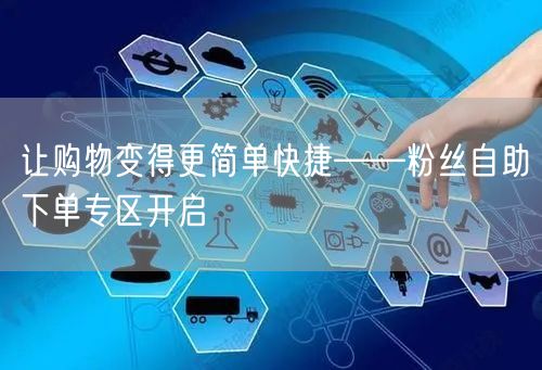 让购物变得更简单快捷——粉丝自助下单专区开启