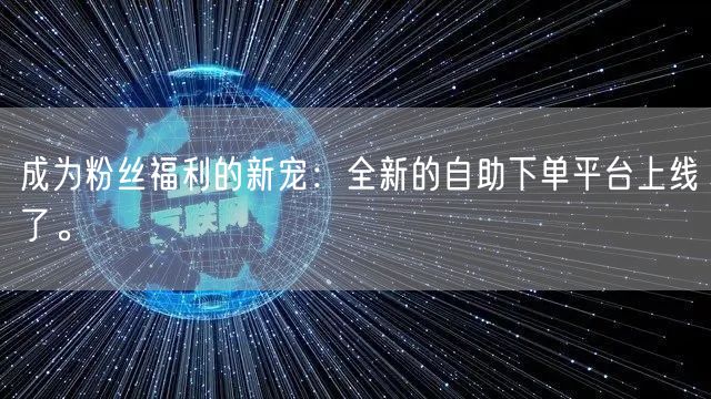 成为粉丝福利的新宠：全新的自助下单平台上