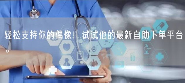 轻松支持你的偶像！试试他的最新自助下单平