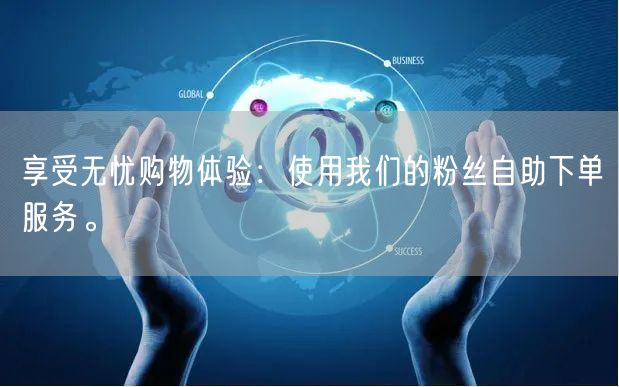 享受无忧购物体验：使用我们的粉丝自助下单