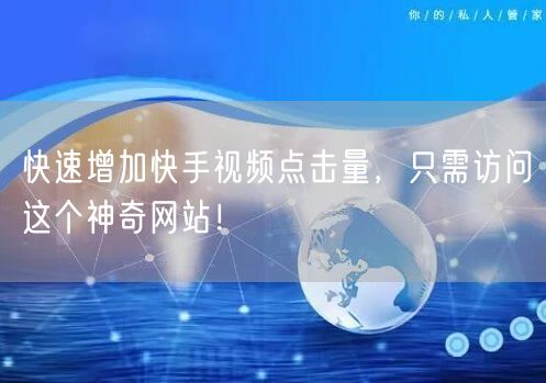 快速增加快手视频点击量，只需访问这个神奇
