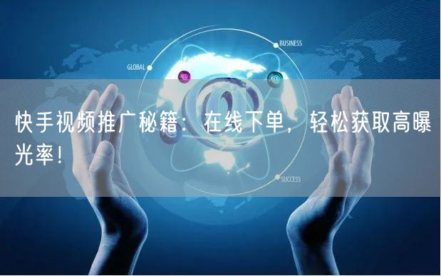快手视频推广秘籍：在线下单，轻松获取高曝