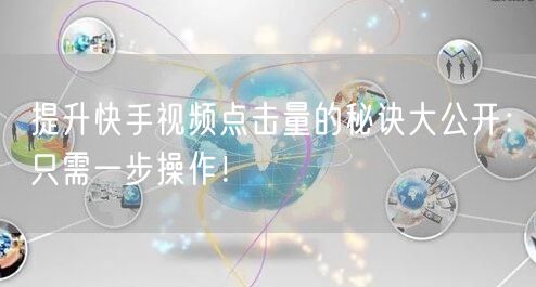 提升快手视频点击量的秘诀大公开：只需一步